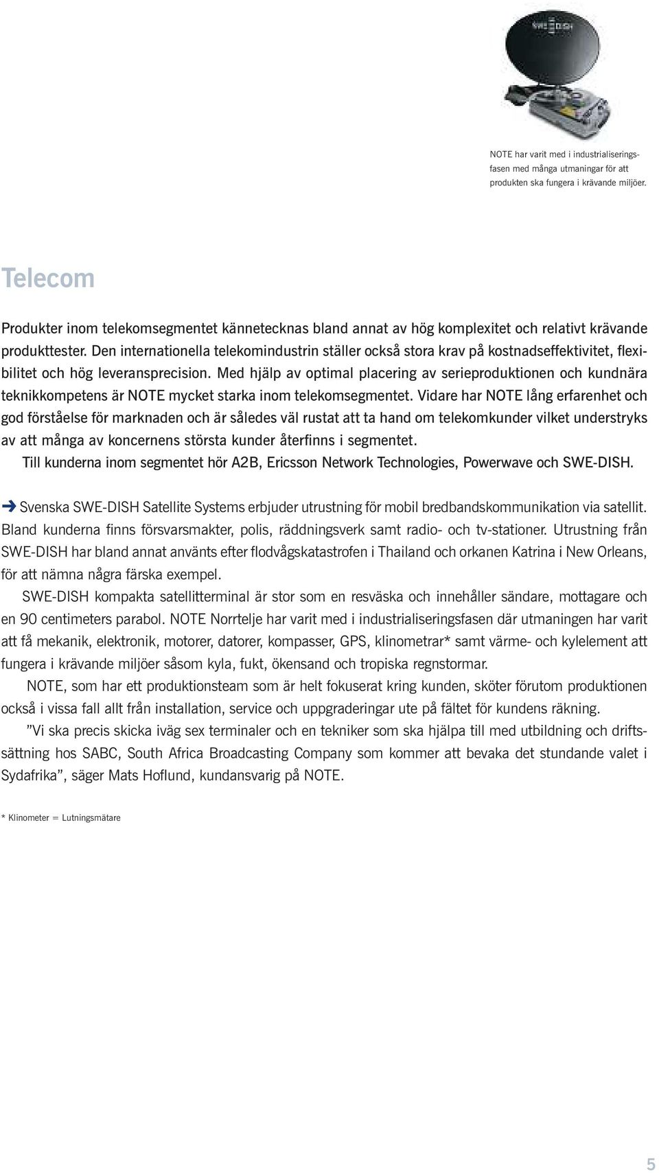 Den internationella telekomindustrin ställer också stora krav på kostnadseffektivitet, flexibilitet och hög leveransprecision.