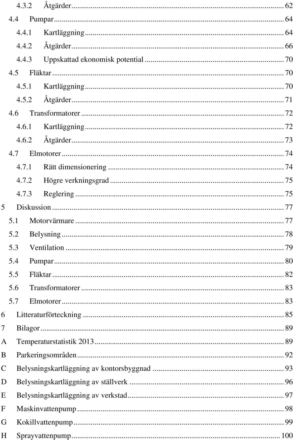 1 Motorvärmare... 77 5.2 Belysning... 78 5.3 Ventilation... 79 5.4 Pumpar... 80 5.5 Fläktar... 82 5.6 Transformatorer... 83 5.7 Elmotorer... 83 6 Litteraturförteckning... 85 7 Bilagor.