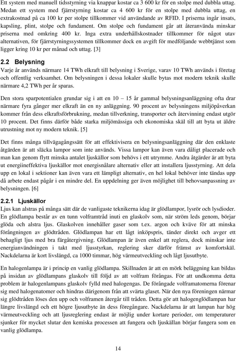 I priserna ingår insats, kapsling, plint, stolpe och fundament. Om stolpe och fundament går att återanvända minskar priserna med omkring 400 kr.