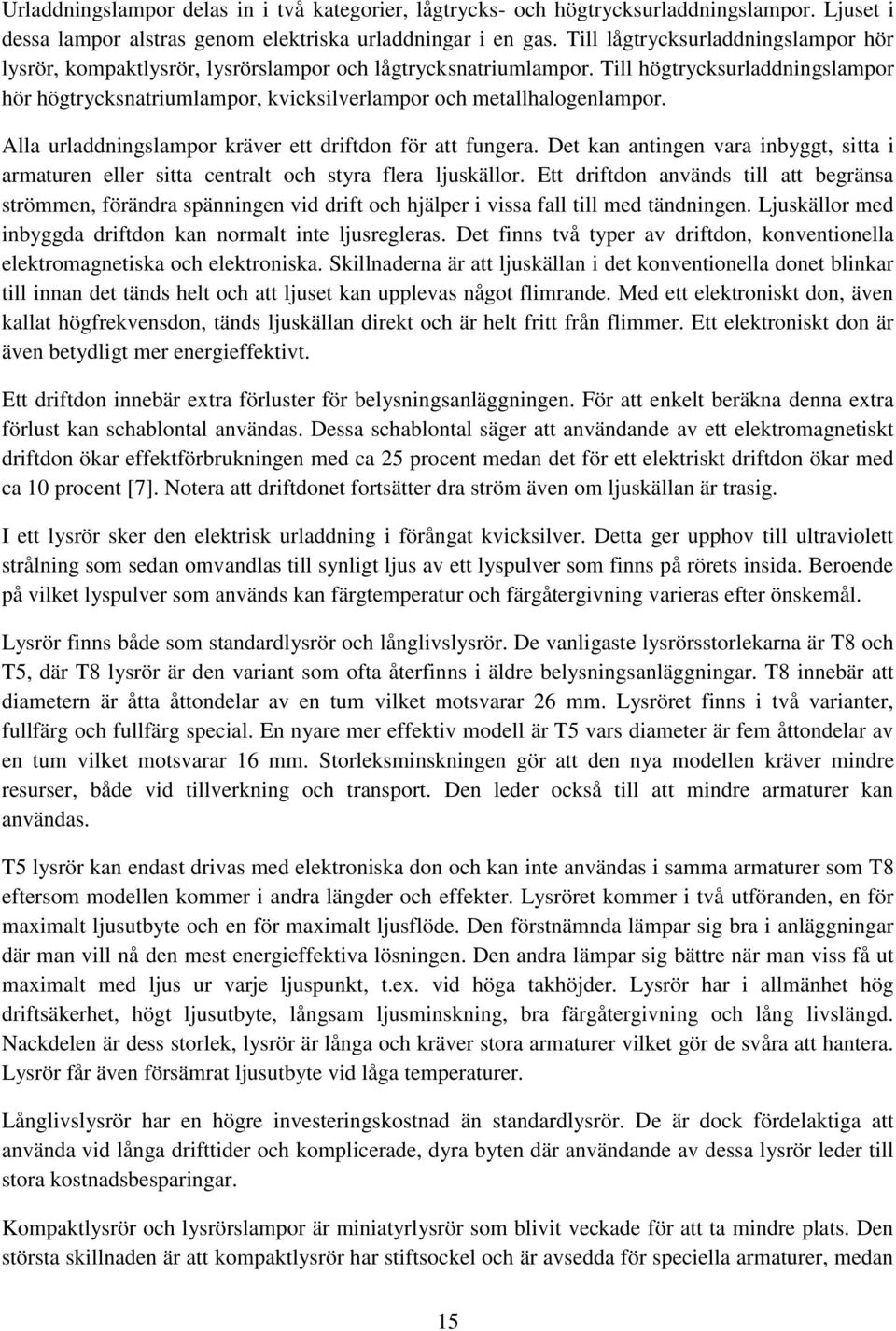 Till högtrycksurladdningslampor hör högtrycksnatriumlampor, kvicksilverlampor och metallhalogenlampor. Alla urladdningslampor kräver ett driftdon för att fungera.