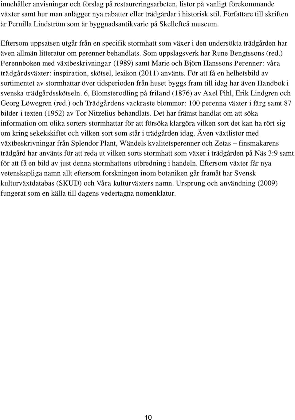 Eftersom uppsatsen utgår från en specifik stormhatt som växer i den undersökta trädgården har även allmän litteratur om perenner behandlats. Som uppslagsverk har Rune Bengtssons (red.