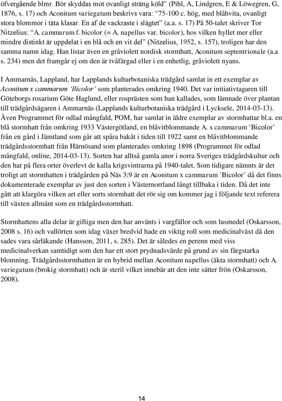 bicolor), hos vilken hyllet mer eller mindre distinkt är uppdelat i en blå och en vit del (Nitzelius, 1952, s. 157), troligen har den samma namn idag.