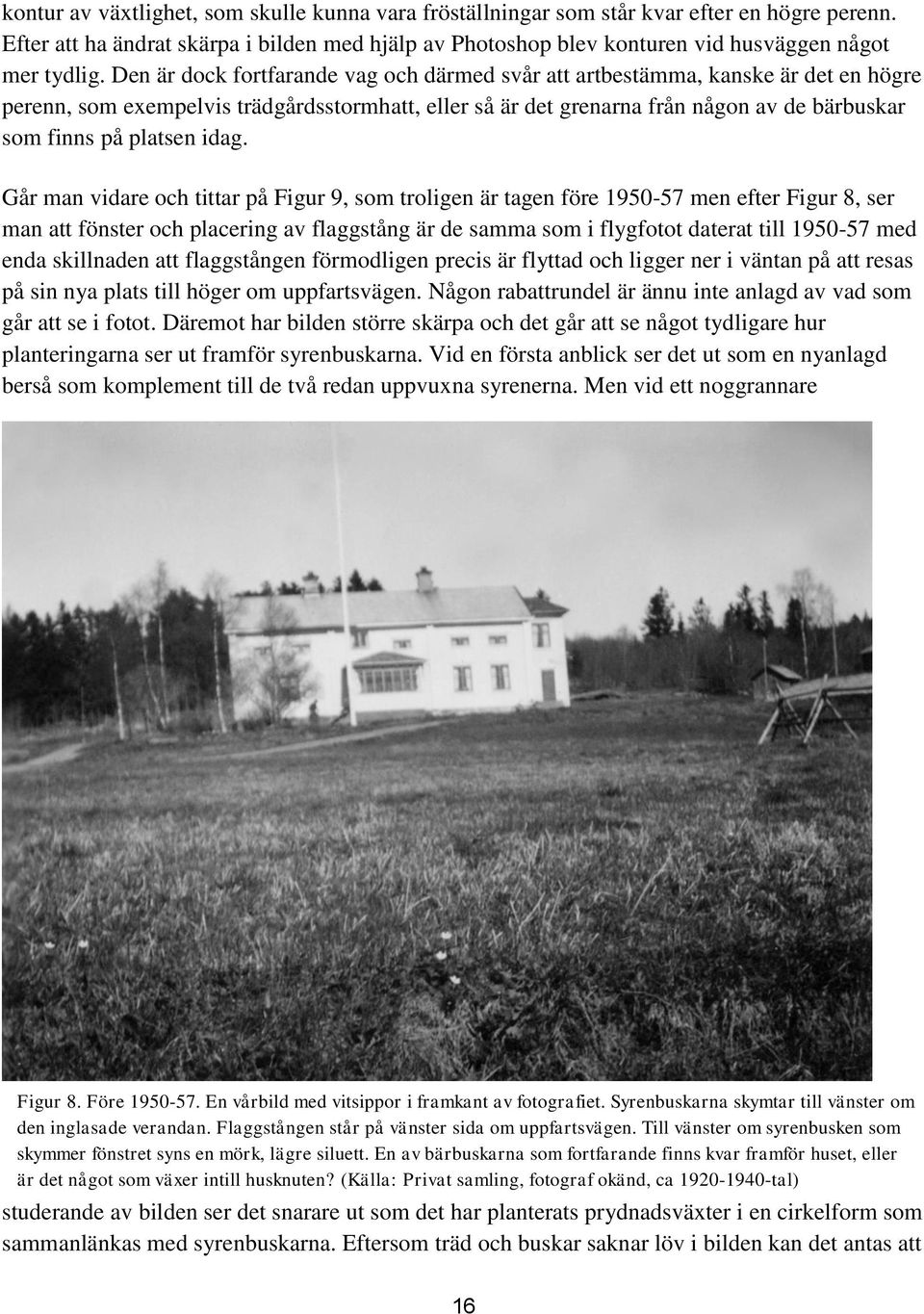idag. Går man vidare och tittar på Figur 9, som troligen är tagen före 1950-57 men efter Figur 8, ser man att fönster och placering av flaggstång är de samma som i flygfotot daterat till 1950-57 med