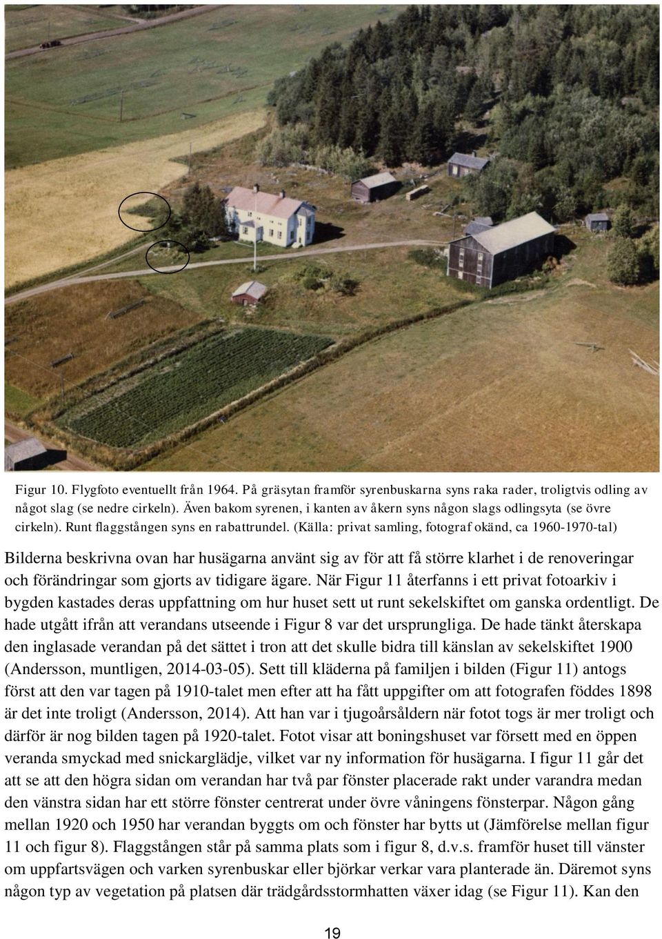 (Källa: privat samling, fotograf okänd, ca 1960-1970-tal) Bilderna beskrivna ovan har husägarna använt sig av för att få större klarhet i de renoveringar och förändringar som gjorts av tidigare ägare.