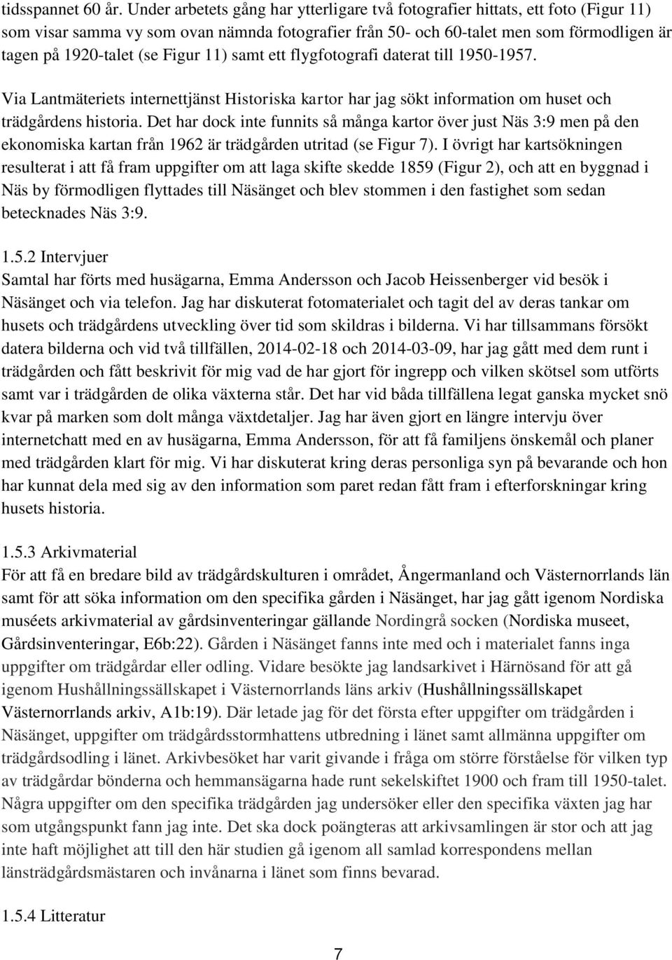 Figur 11) samt ett flygfotografi daterat till 1950-1957. Via Lantmäteriets internettjänst Historiska kartor har jag sökt information om huset och trädgårdens historia.