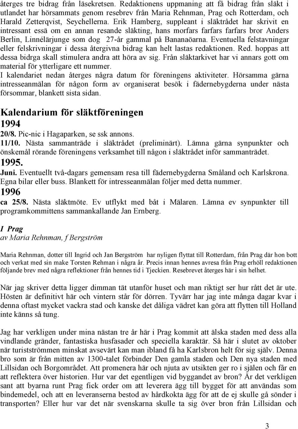 Erik Hamberg, suppleant i släktrådet har skrivit en intressant essä om en annan resande släkting, hans morfars farfars farfars bror Anders Berlin, Linnélärjunge som dog 27-år gammal på Bananaöarna.