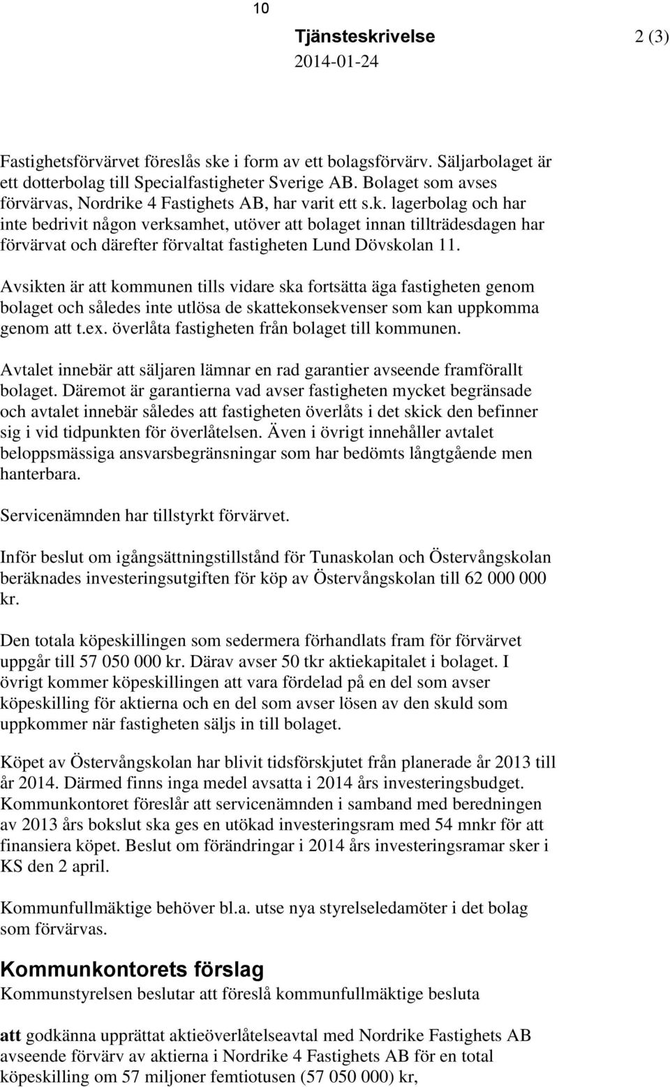 Avsikten är att kommunen tills vidare ska fortsätta äga fastigheten genom bolaget och således inte utlösa de skattekonsekvenser som kan uppkomma genom att t.ex.