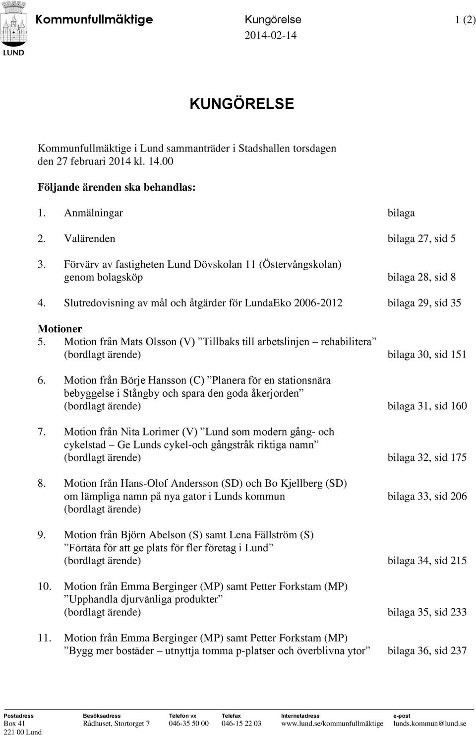 Slutredovisning av mål och åtgärder för LundaEko 2006-2012 bilaga 29, sid 35 Motioner 5. Motion från Mats Olsson (V) Tillbaks till arbetslinjen rehabilitera (bordlagt ärende) bilaga 30, sid 151 6.