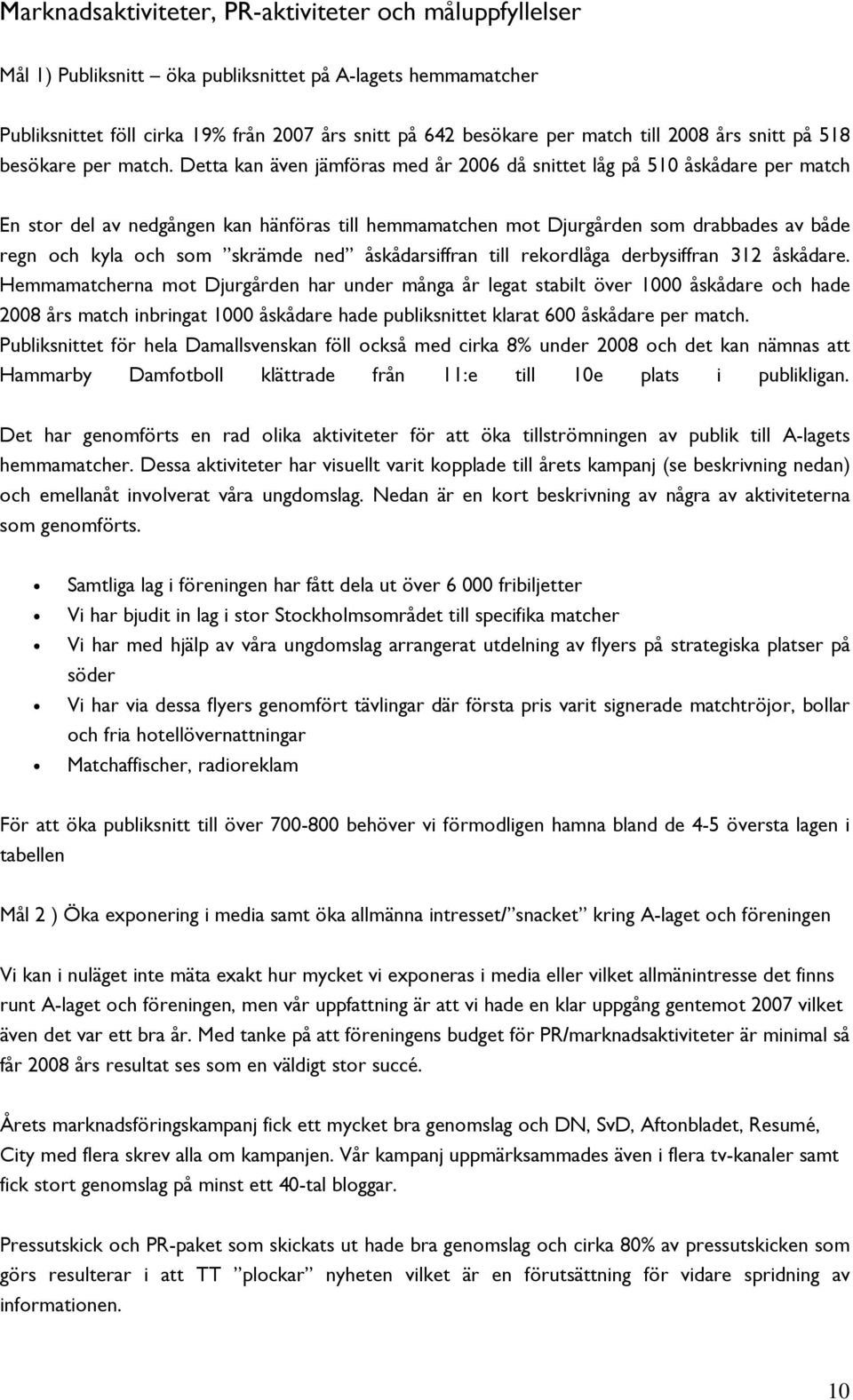 Detta kan även jämföras med år 2006 då snittet låg på 510 åskådare per match En stor del av nedgången kan hänföras till hemmamatchen mot Djurgården som drabbades av både regn och kyla och som skrämde