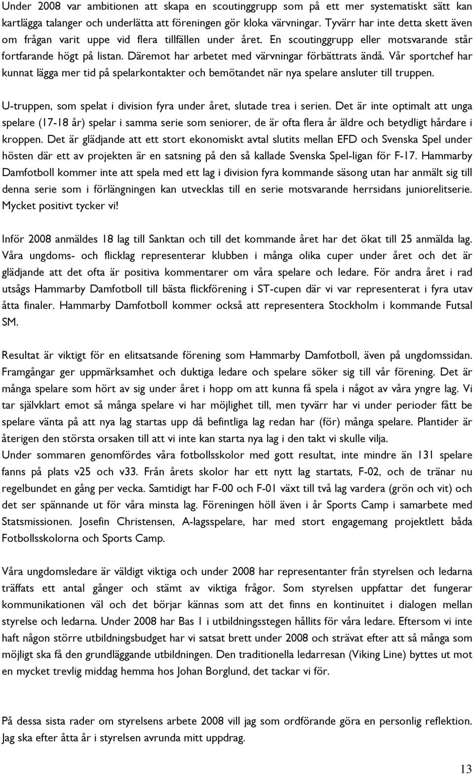 Däremot har arbetet med värvningar förbättrats ändå. Vår sportchef har kunnat lägga mer tid på spelarkontakter och bemötandet när nya spelare ansluter till truppen.