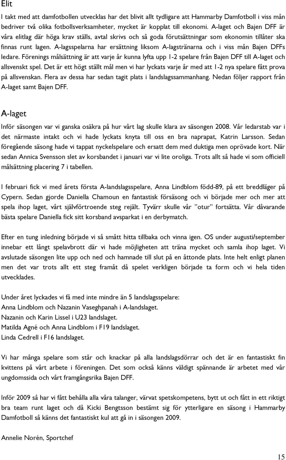 A-lagsspelarna har ersättning liksom A-lagstränarna och i viss mån Bajen DFFs ledare. Förenings målsättning är att varje år kunna lyfta upp 1-2 spelare från Bajen DFF till A-laget och allsvenskt spel.