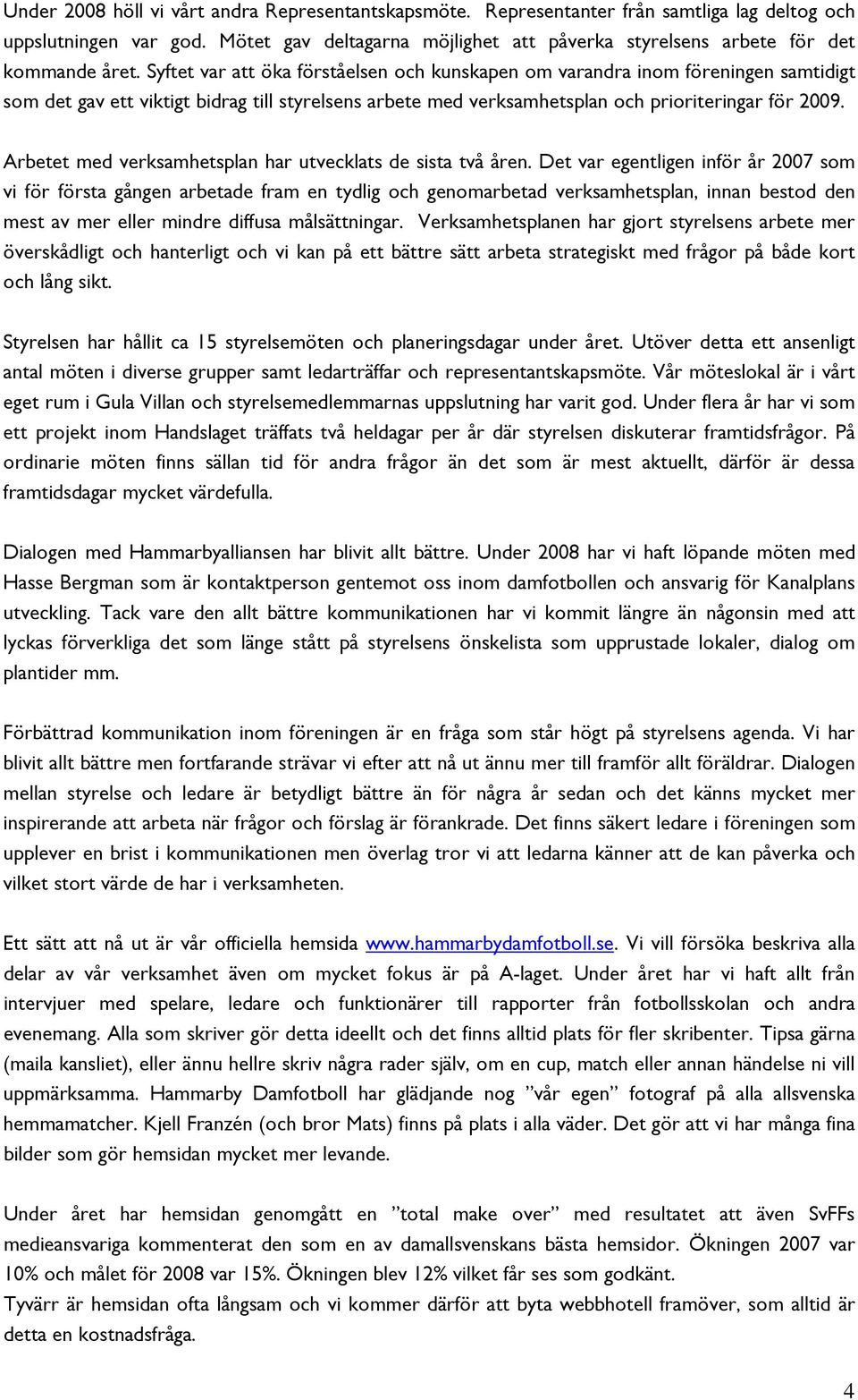 Syftet var att öka förståelsen och kunskapen om varandra inom föreningen samtidigt som det gav ett viktigt bidrag till styrelsens arbete med verksamhetsplan och prioriteringar för 2009.