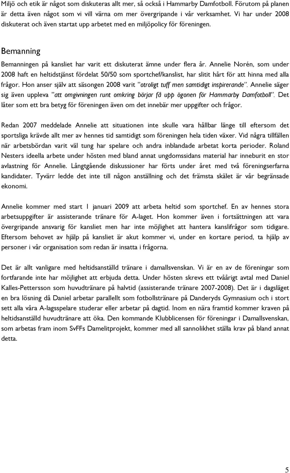 Annelie Norén, som under 2008 haft en heltidstjänst fördelat 50/50 som sportchef/kanslist, har slitit hårt för att hinna med alla frågor.