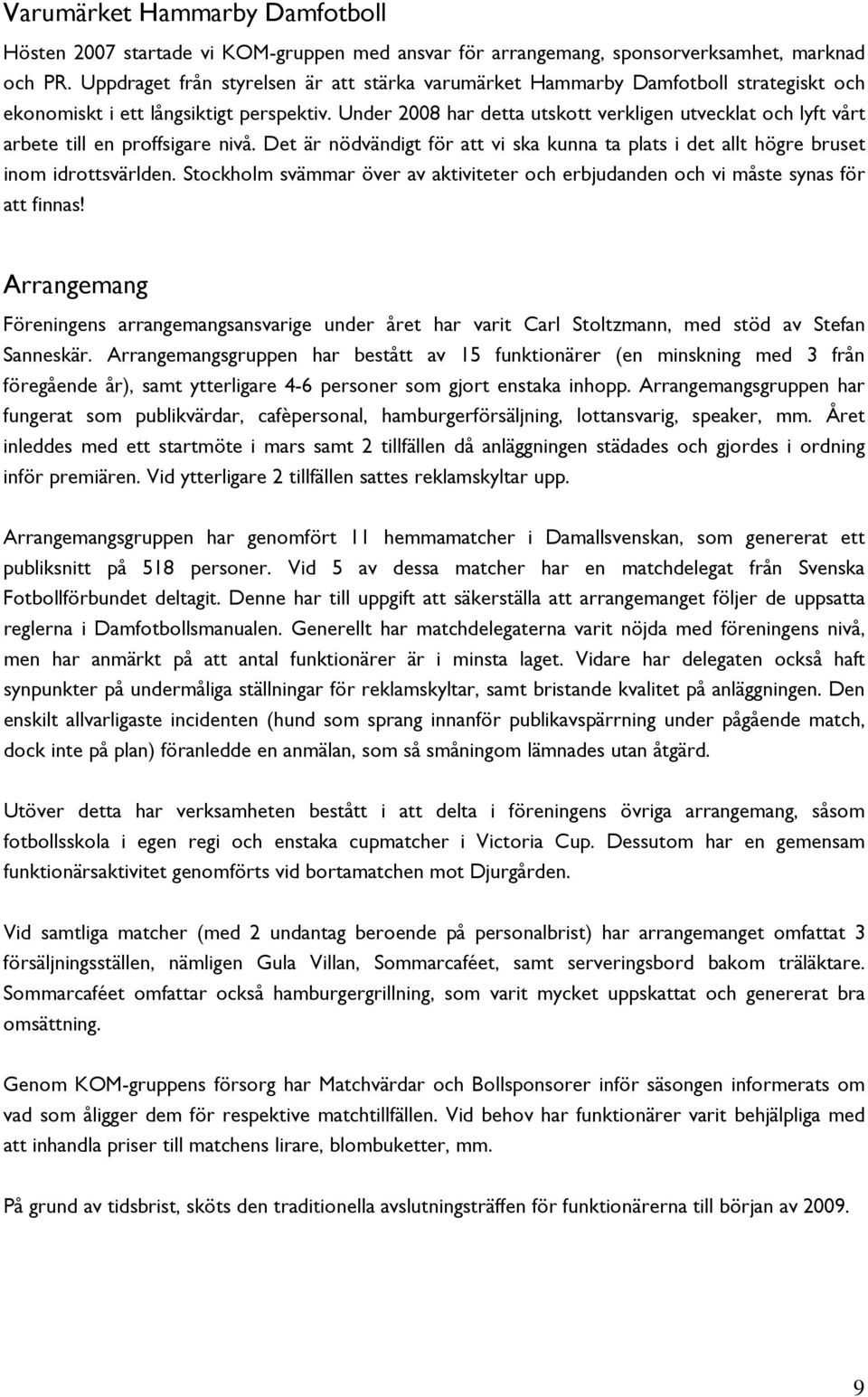 Under 2008 har detta utskott verkligen utvecklat och lyft vårt arbete till en proffsigare nivå. Det är nödvändigt för att vi ska kunna ta plats i det allt högre bruset inom idrottsvärlden.