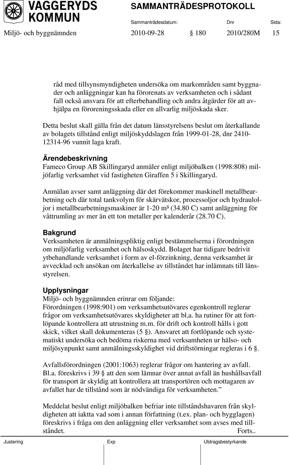 Detta beslut skall gälla från det datum länsstyrelsens beslut om återkallande av bolagets tillstånd enligt miljöskyddslagen från 1999-01-28, dnr 2410-12314-96 vunnit laga kraft.