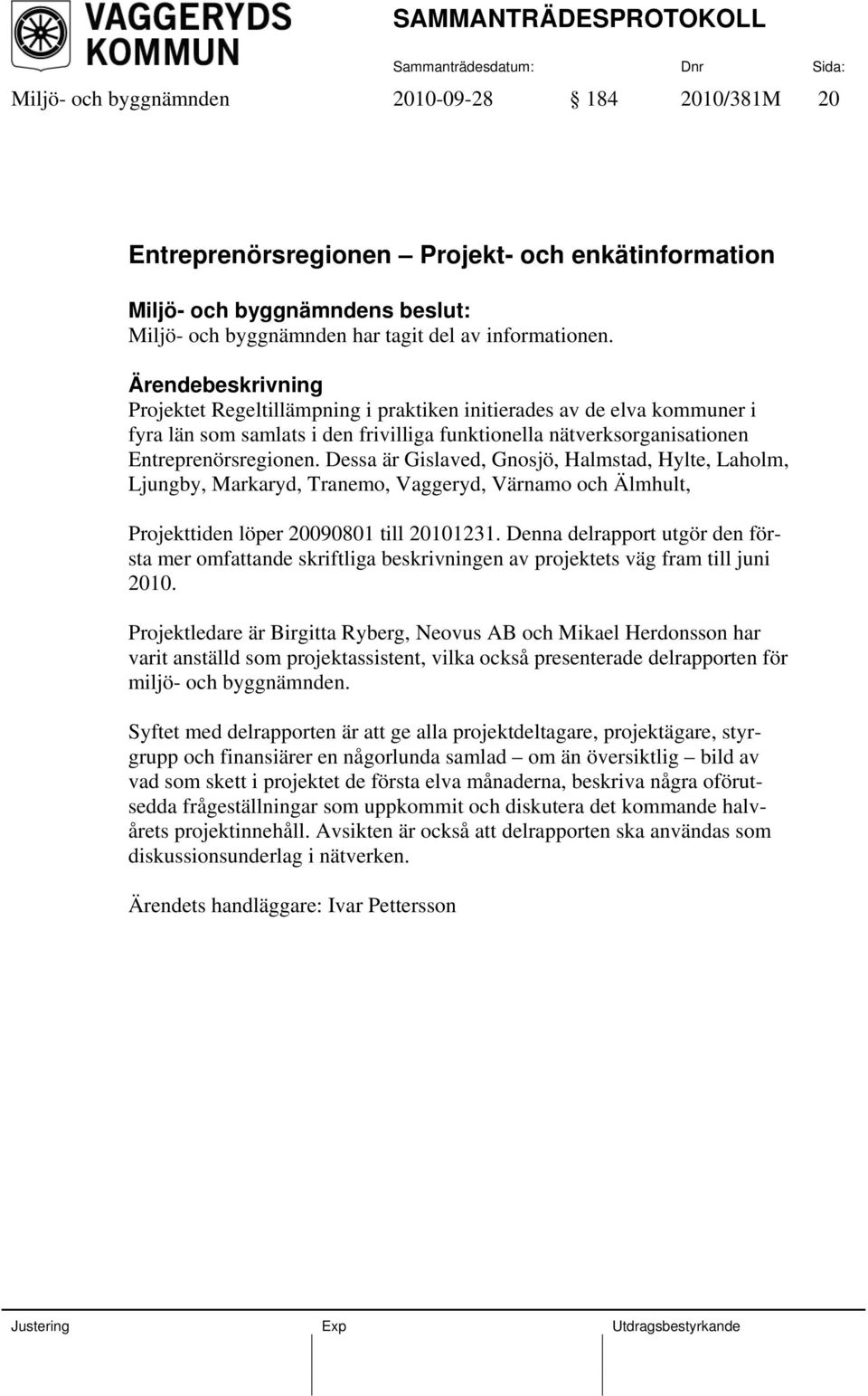 Dessa är Gislaved, Gnosjö, Halmstad, Hylte, Laholm, Ljungby, Markaryd, Tranemo, Vaggeryd, Värnamo och Älmhult, Projekttiden löper 20090801 till 20101231.