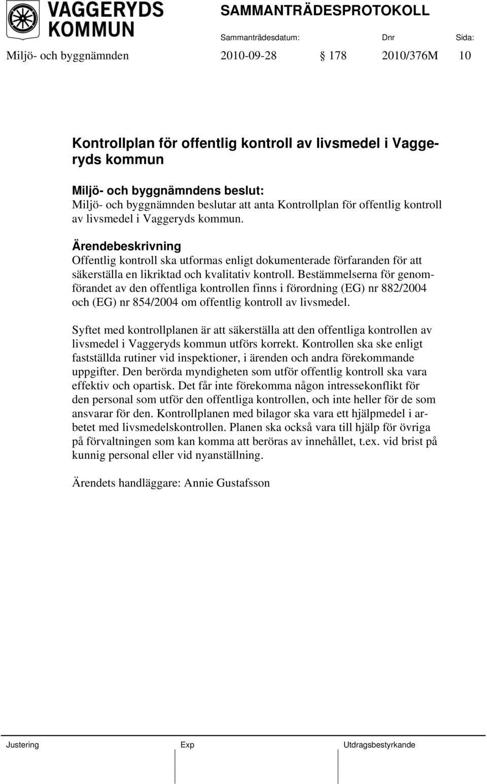 Bestämmelserna för genomförandet av den offentliga kontrollen finns i förordning (EG) nr 882/2004 och (EG) nr 854/2004 om offentlig kontroll av livsmedel.