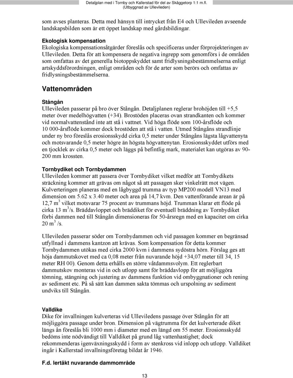 Ekologisk kompensation Ekologiska kompensationsåtgärder föreslås och specificeras under förprojekteringen av Ullevileden.