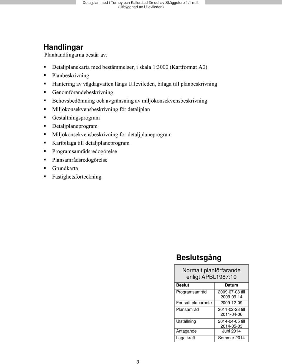 till planbeskrivning Genomförandebeskrivning Behovsbedömning och avgränsning av miljökonsekvensbeskrivning Miljökonsekvensbeskrivning för detaljplan Gestaltningsprogram Detaljplaneprogram