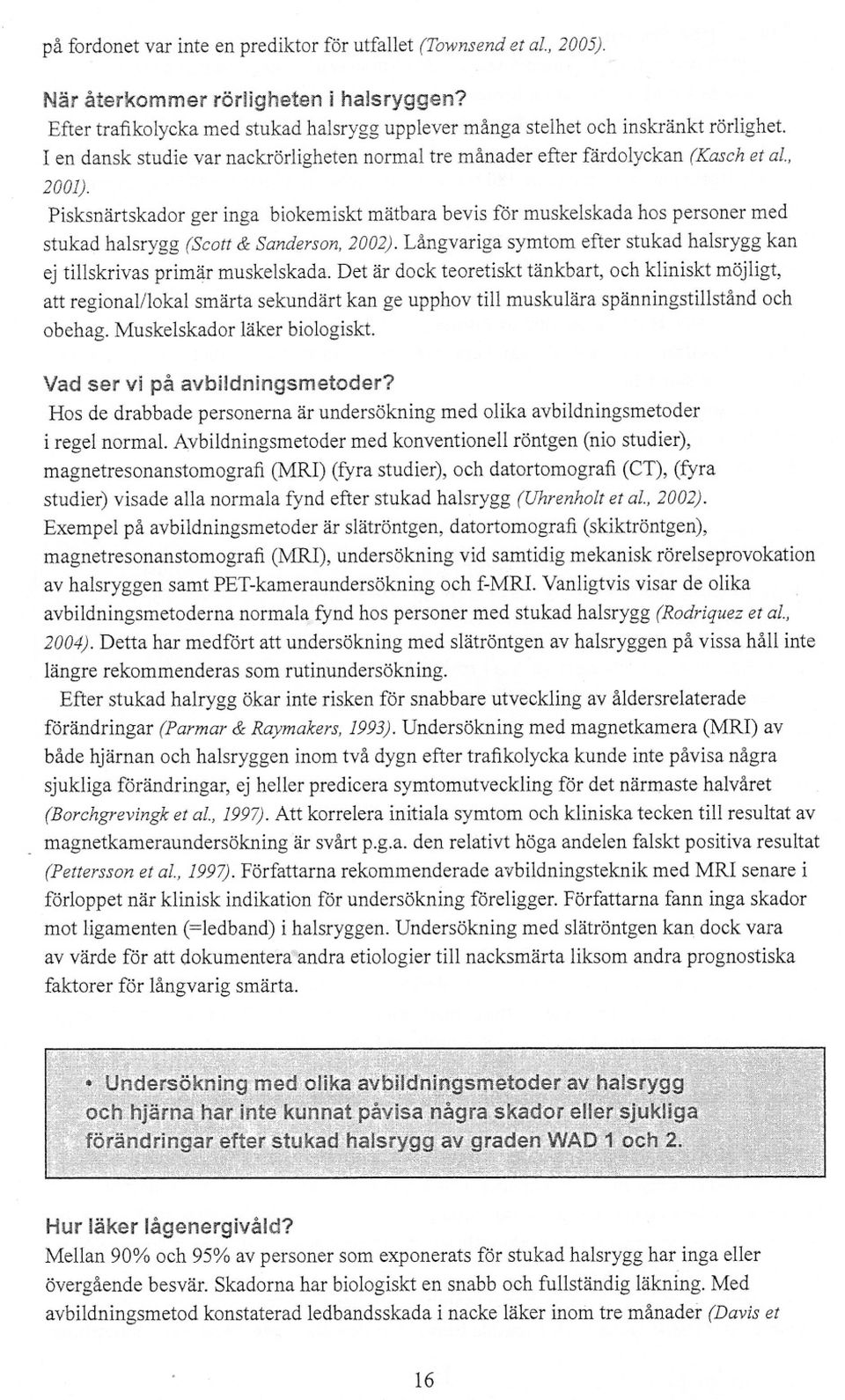 Pisksnärtskador ger inga biokemiskt mätbara bevis för muskelskada hos personer med stukad halsrygg (Scott & Sanderson.2002).