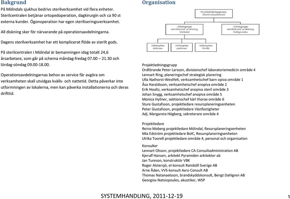 På sterilcentralen i Mölndal är bemanningen idag totalt 24,6 årsarbetare, som går på schema måndag fredag 07.00 