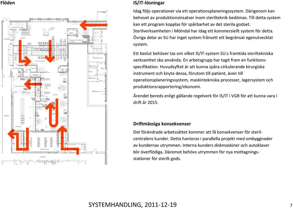 Övriga delar av SU har inget system frånsett ett begränsat egenutvecklat system. Ett beslut behöver tas om vilket IS/IT system SU:s framtida steriltekniska verksamhet ska använda.