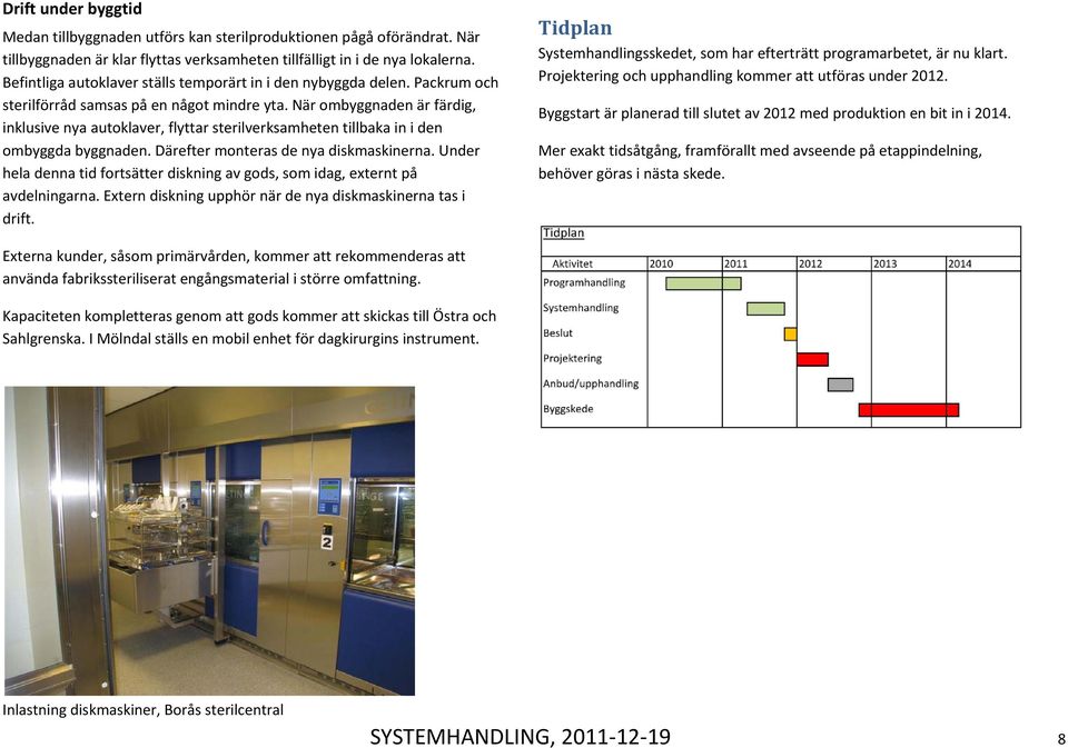 När ombyggnaden är färdig, inklusive nya autoklaver, flyttar sterilverksamheten tillbaka in i den ombyggda byggnaden. Därefter monteras de nya diskmaskinerna.