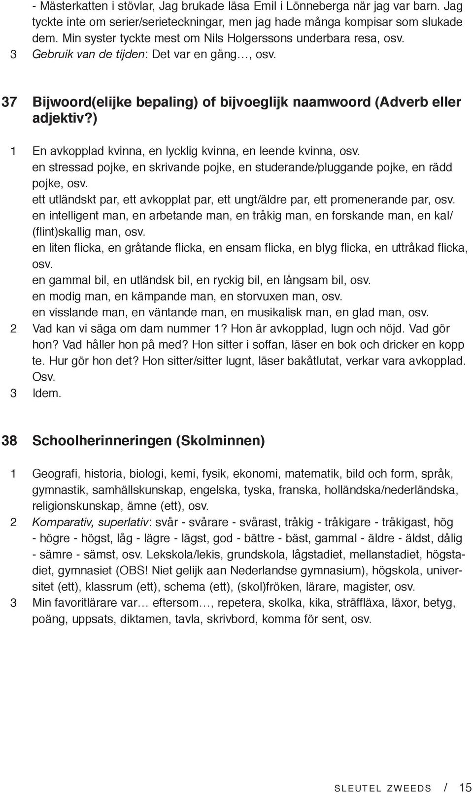 ) 1 En avkopplad kvinna, en lycklig kvinna, en leende kvinna, osv. en stressad pojke, en skrivande pojke, en studerande/pluggande pojke, en rädd pojke, osv.