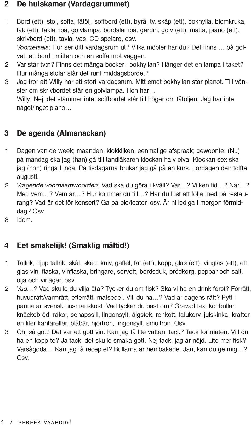 2 Var står tv:n? Finns det många böcker i bokhyllan? Hänger det en lampa i taket? Hur många stolar står det runt middagsbordet? 3 Jag tror att Willy har ett stort vardagsrum.