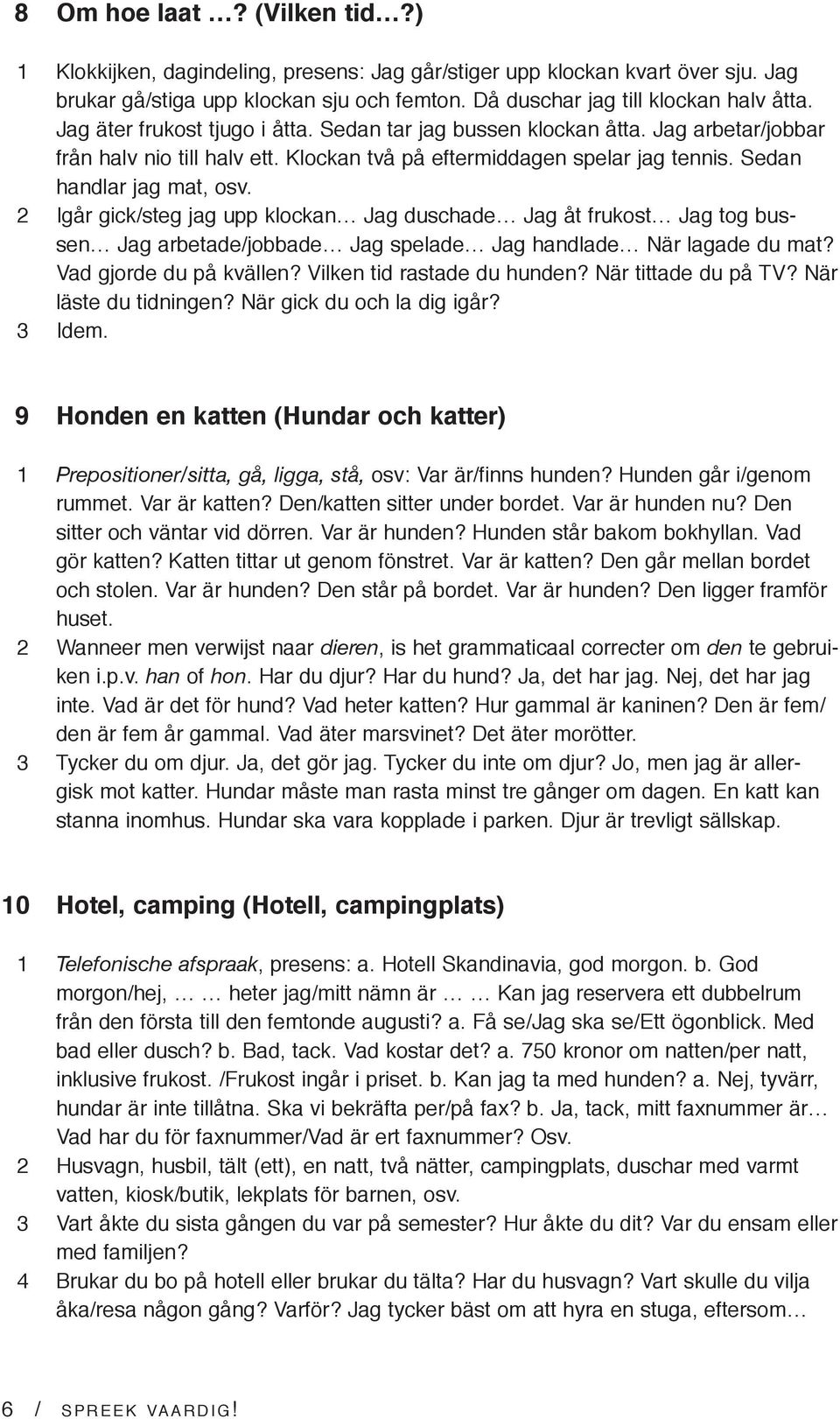 2 Igår gick/steg jag upp klockan Jag duschade Jag åt frukost Jag tog bussen Jag arbetade/jobbade Jag spelade Jag handlade När lagade du mat? Vad gjorde du på kvällen? Vilken tid rastade du hunden?