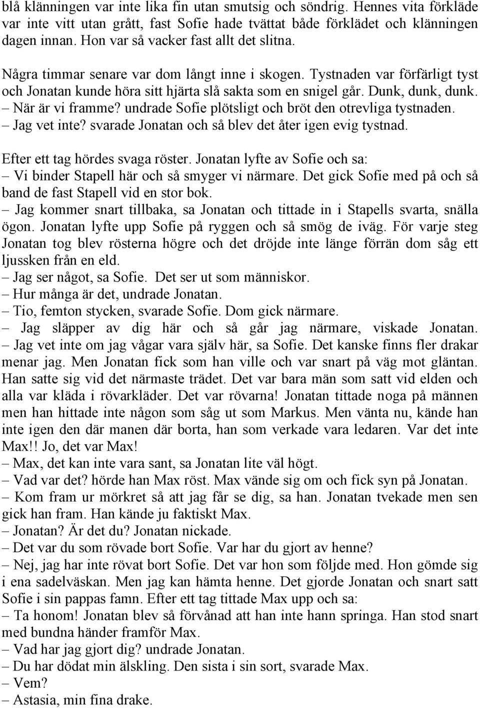 När är vi framme? undrade Sofie plötsligt och bröt den otrevliga tystnaden. Jag vet inte? svarade Jonatan och så blev det åter igen evig tystnad. Efter ett tag hördes svaga röster.