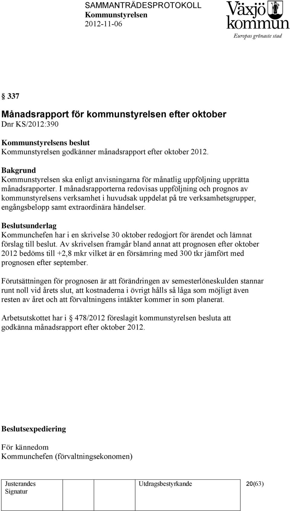 I månadsrapporterna redovisas uppföljning och prognos av kommunstyrelsens verksamhet i huvudsak uppdelat på tre verksamhetsgrupper, engångsbelopp samt extraordinära händelser.