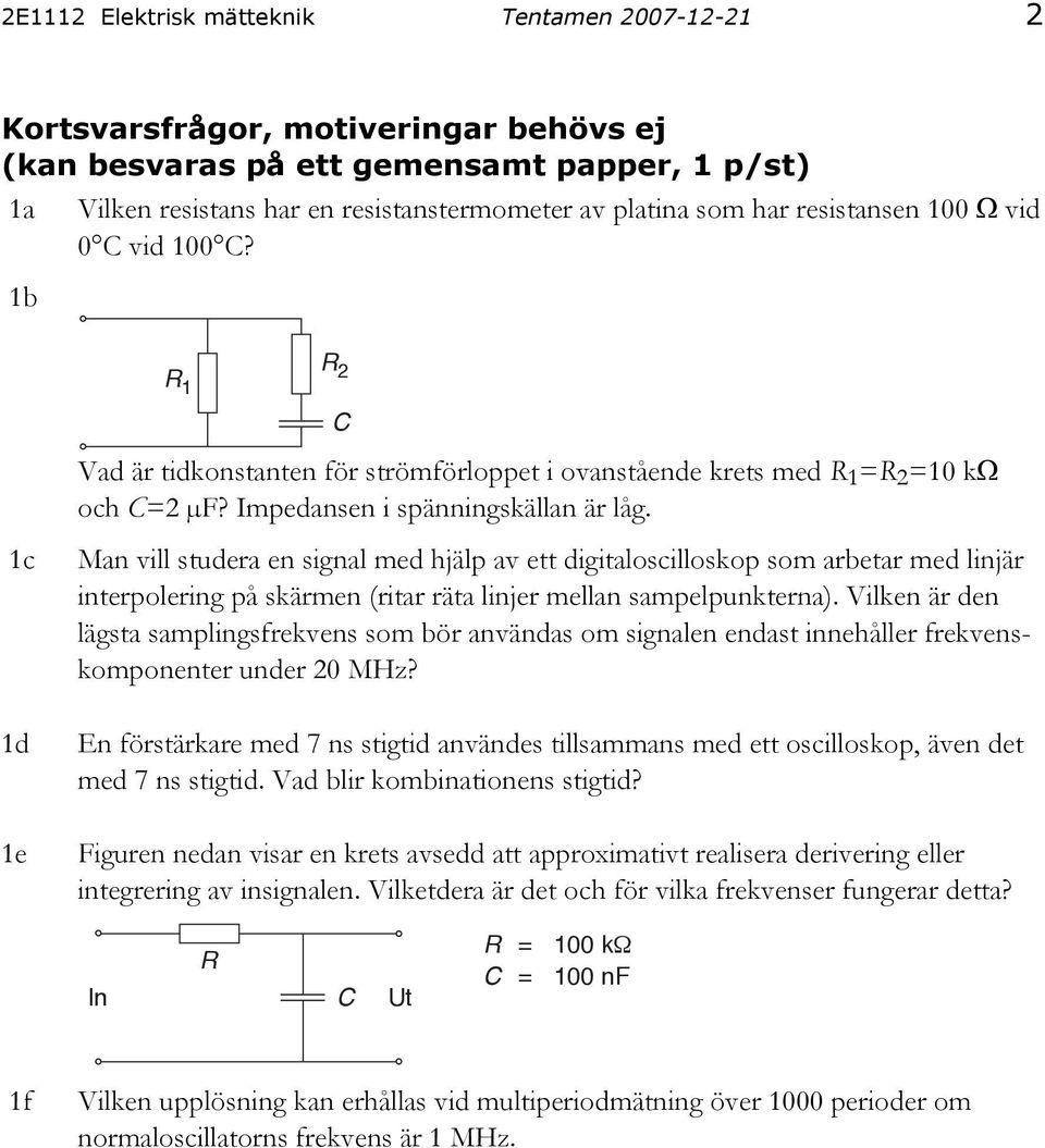 Man vill studera en signal med hjälp av ett digitaloscilloskop som arbetar med linjär interpolering på skärmen (ritar räta linjer mellan sampelpunkterna).