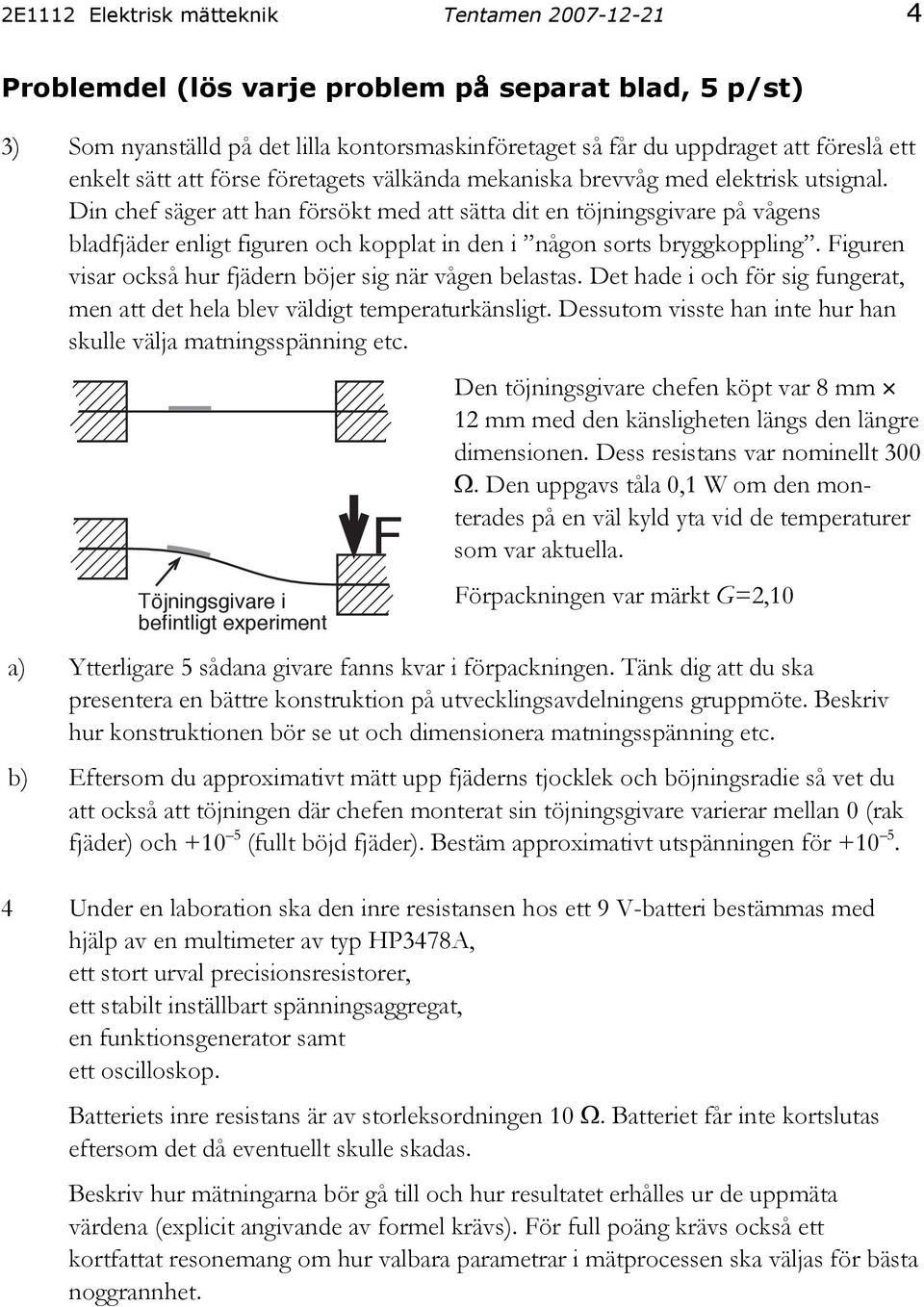 Din chef säger att han försökt med att sätta dit en töjningsgivare på vågens bladfjäder enligt figuren och kopplat in den i någon sorts bryggkoppling.