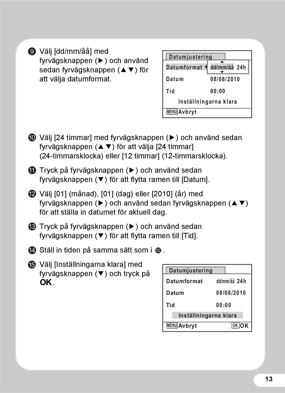 välja [24 timmar] (24-timmarsklocka) eller [12 timmar] (12-timmarsklocka). Tryck på fyrvägsknappen (5) och använd sedan fyrvägsknappen (3) för att flytta ramen till [Datum].