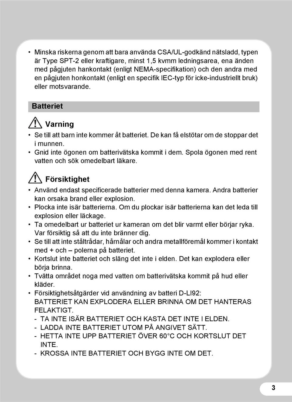 De kan få elstötar om de stoppar det i munnen. Gnid inte ögonen om batterivätska kommit i dem. Spola ögonen med rent vatten och sök omedelbart läkare.