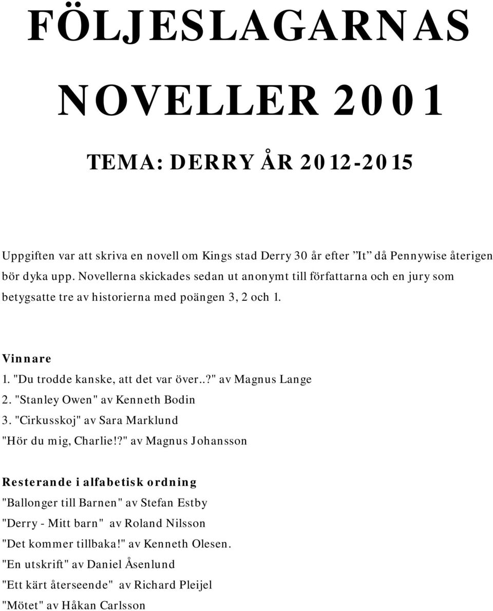 .?" av Magnus Lange 2. "Stanley Owen" av Kenneth Bodin 3. "Cirkusskoj" av Sara Marklund "Hör du mig, Charlie!