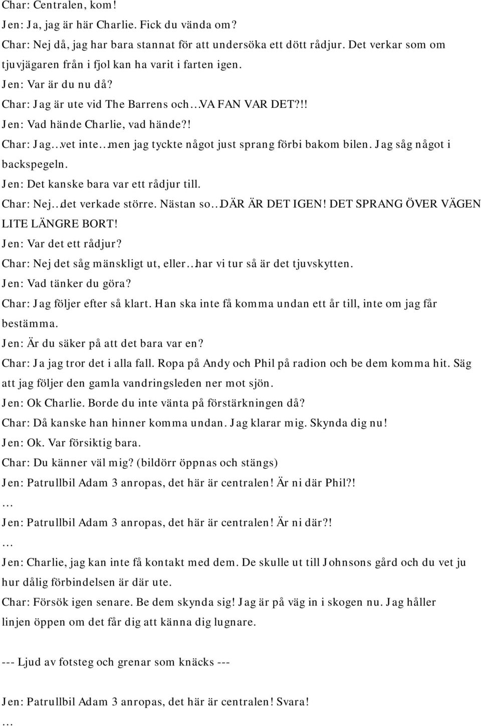 ! Char: Jag vet inte men jag tyckte något just sprang förbi bakom bilen. Jag såg något i backspegeln. Jen: Det kanske bara var ett rådjur till. Char: Nej det verkade större. Nästan so DÄR ÄR DET IGEN!