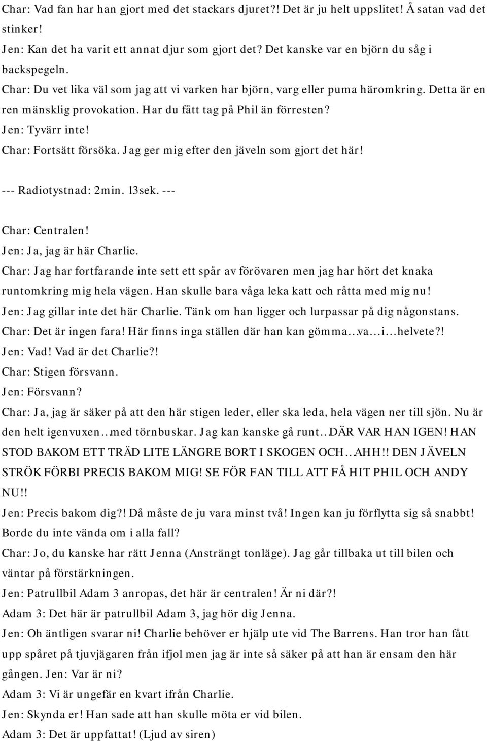 Har du fått tag på Phil än förresten? Jen: Tyvärr inte! Char: Fortsätt försöka. Jag ger mig efter den jäveln som gjort det här! --- Radiotystnad: 2min. 13sek. --- Char: Centralen!