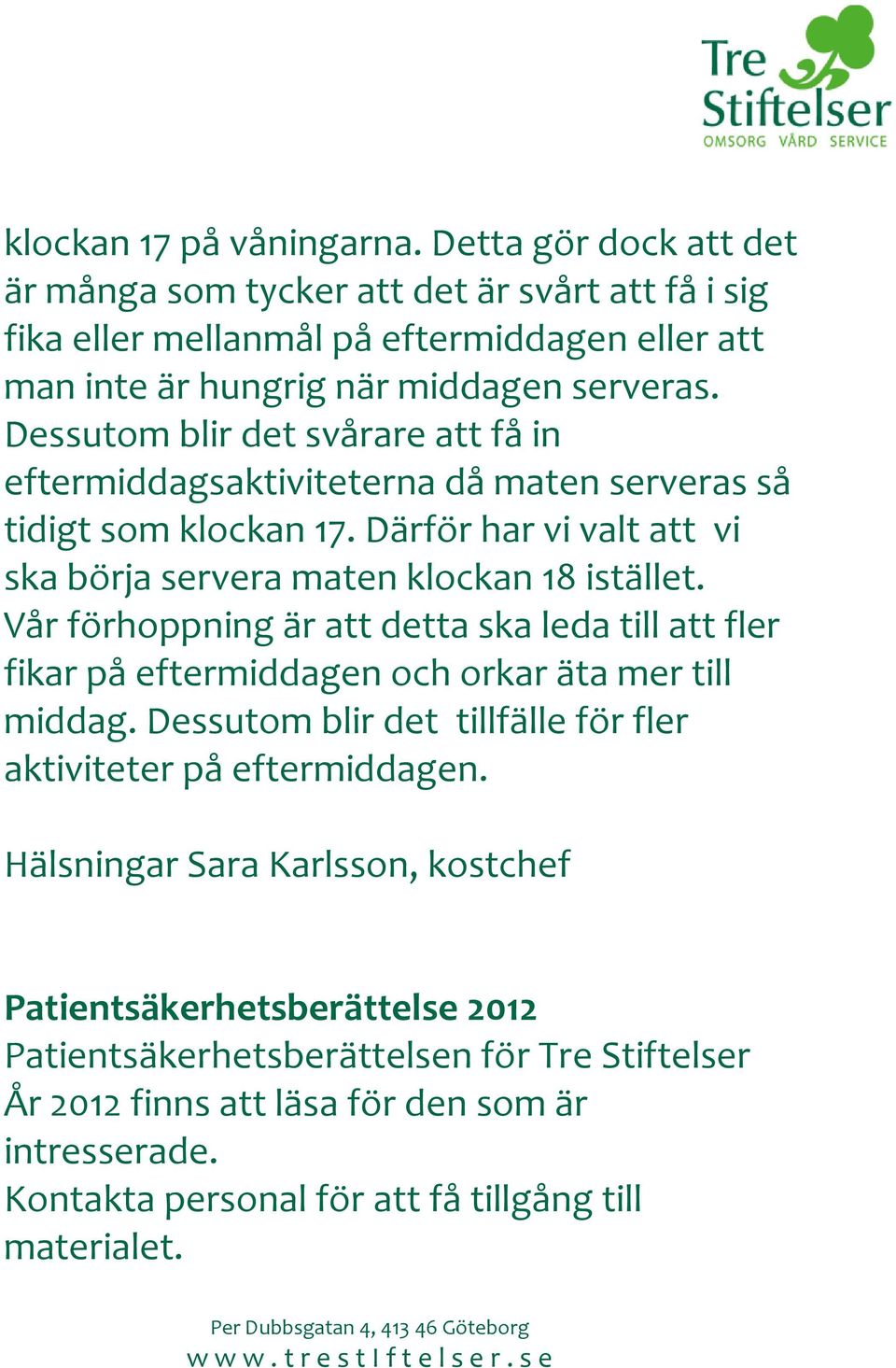 Vår förhoppning är att detta ska leda till att fler fikar på eftermiddagen och orkar äta mer till middag. Dessutom blir det tillfälle för fler aktiviteter på eftermiddagen.