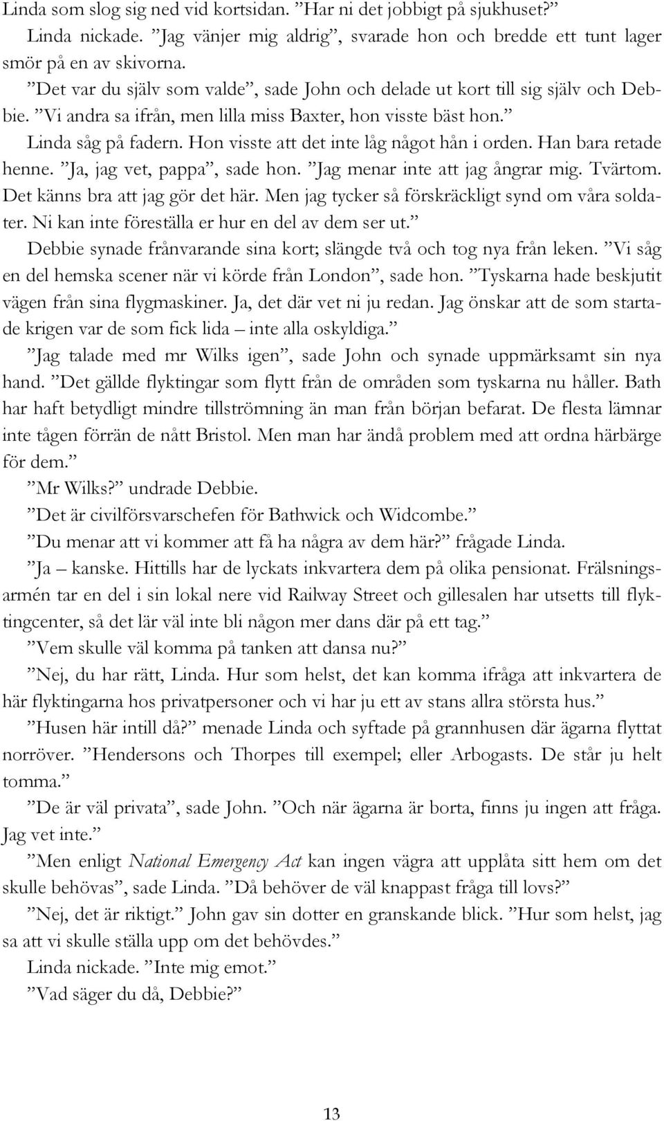 Hon visste att det inte låg något hån i orden. Han bara retade henne. Ja, jag vet, pappa, sade hon. Jag menar inte att jag ångrar mig. Tvärtom. Det känns bra att jag gör det här.