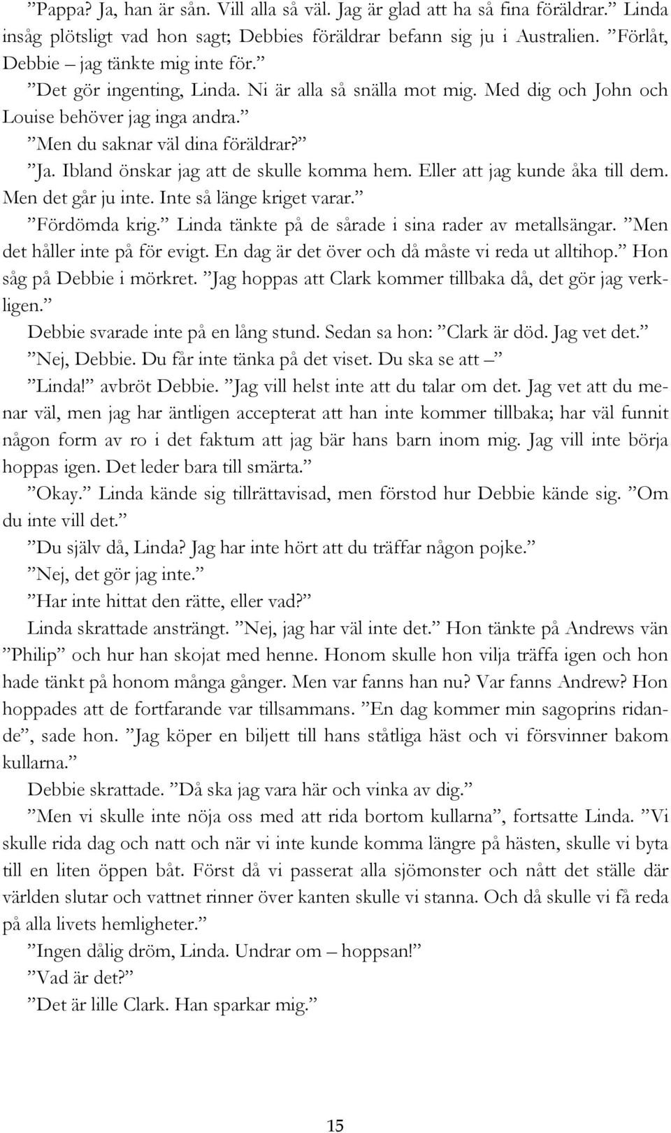 Eller att jag kunde åka till dem. Men det går ju inte. Inte så länge kriget varar. Fördömda krig. Linda tänkte på de sårade i sina rader av metallsängar. Men det håller inte på för evigt.