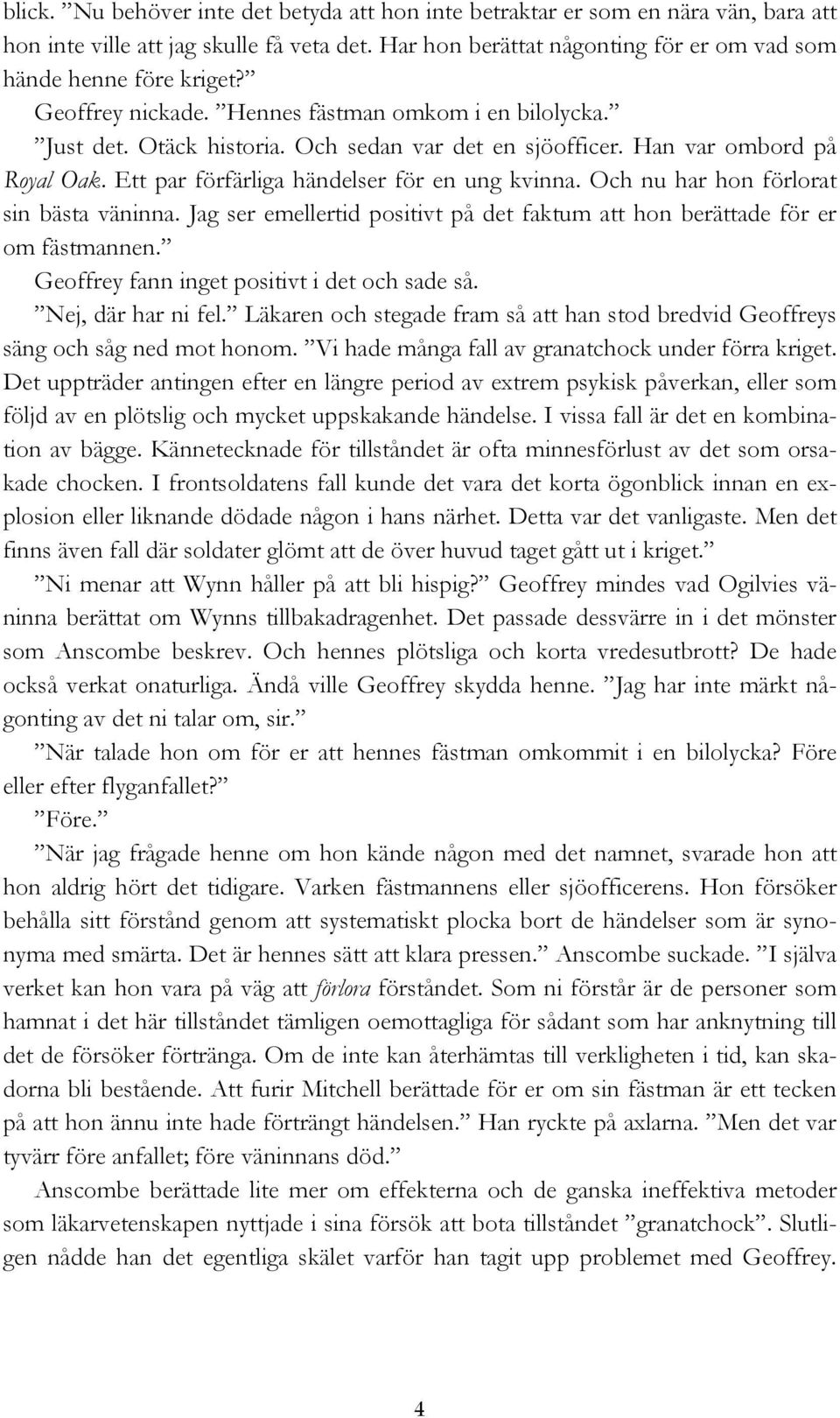 Och nu har hon förlorat sin bästa väninna. Jag ser emellertid positivt på det faktum att hon berättade för er om fästmannen. Geoffrey fann inget positivt i det och sade så. Nej, där har ni fel.