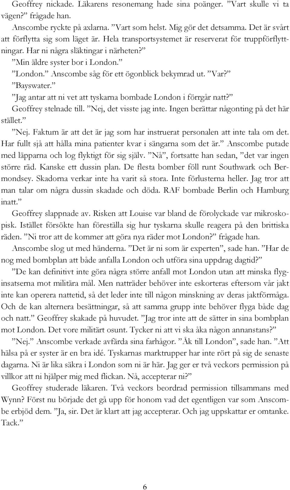 London. Anscombe såg för ett ögonblick bekymrad ut. Var? Bayswater. Jag antar att ni vet att tyskarna bombade London i förrgår natt? Geoffrey stelnade till. Nej, det visste jag inte.