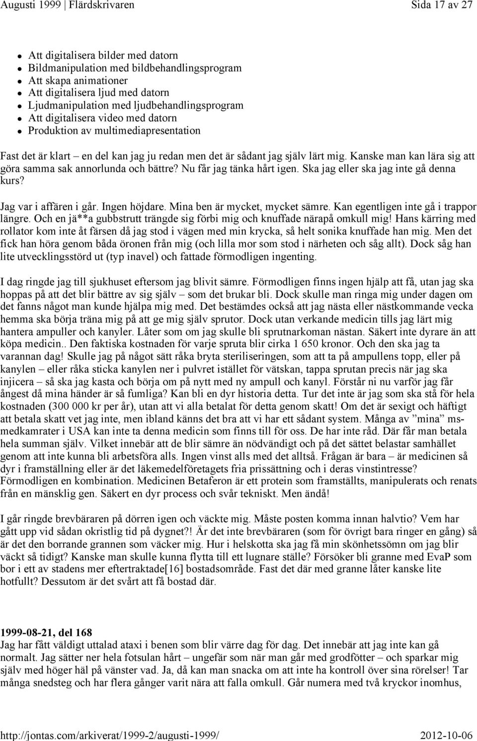 Kanske man kan lära sig att göra samma sak annorlunda och bättre? Nu får jag tänka hårt igen. Ska jag eller ska jag inte gå denna kurs? Jag var i affären i går. Ingen höjdare.