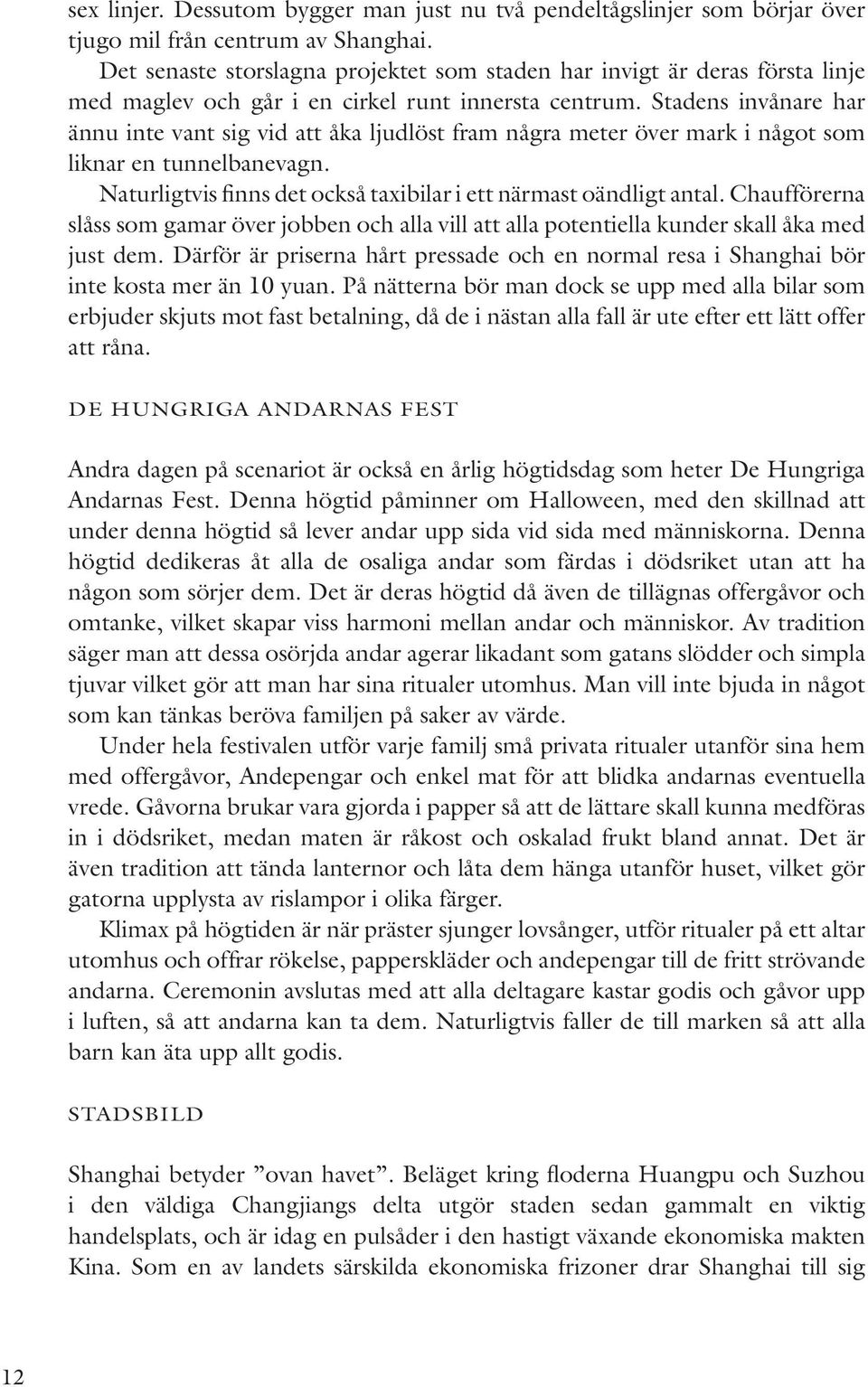 Stadens invånare har ännu inte vant sig vid att åka ljudlöst fram några meter över mark i något som liknar en tunnelbanevagn. Naturligtvis finns det också taxibilar i ett närmast oändligt antal.