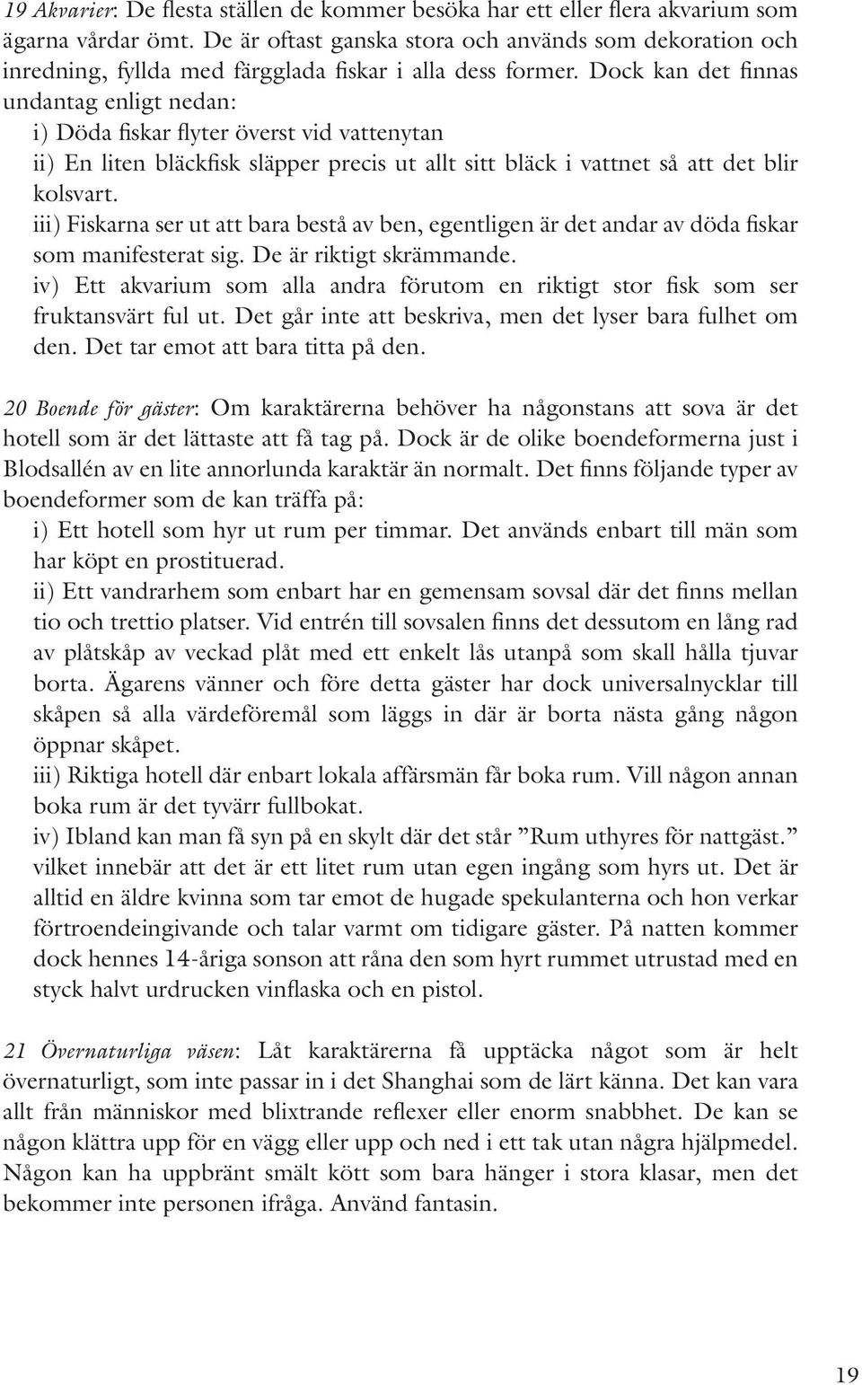 Dock kan det finnas undantag enligt nedan: i) Döda fiskar flyter överst vid vattenytan ii) En liten bläckfisk släpper precis ut allt sitt bläck i vattnet så att det blir kolsvart.