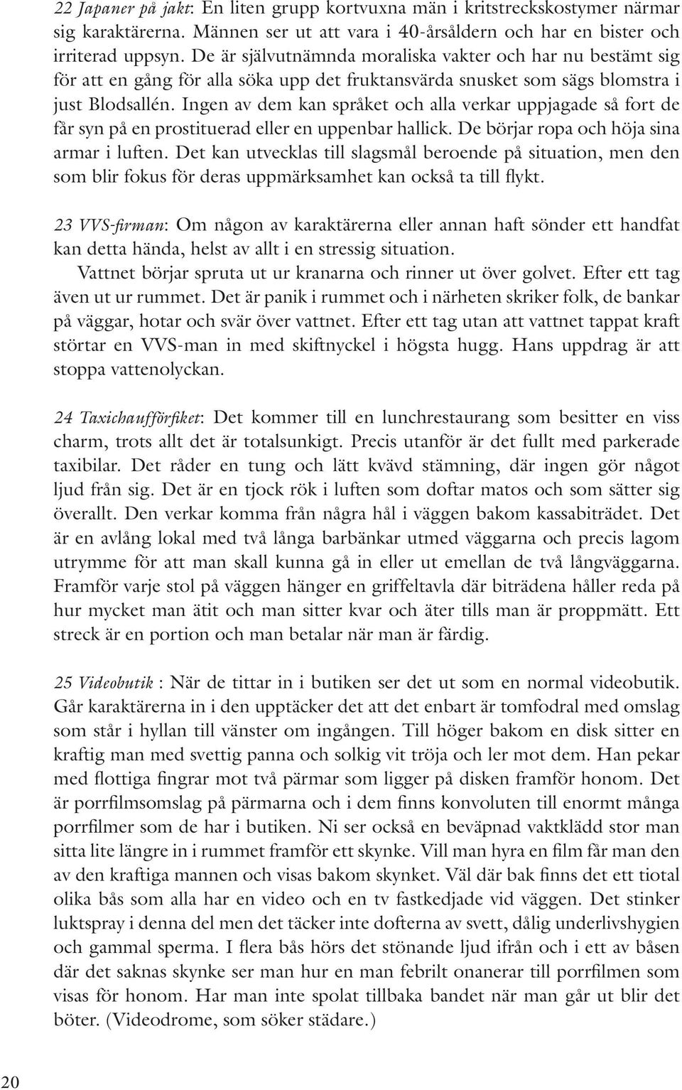 Ingen av dem kan språket och alla verkar uppjagade så fort de får syn på en prostituerad eller en uppenbar hallick. De börjar ropa och höja sina armar i luften.