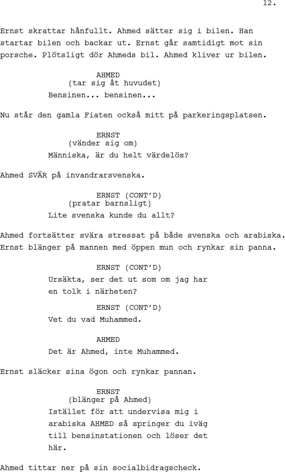 ERNST (CONT D) (pratar barnsligt) Lite svenska kunde du allt? Ahmed fortsätter svära stressat på både svenska och arabiska. Ernst blänger på mannen med öppen mun och rynkar sin panna.