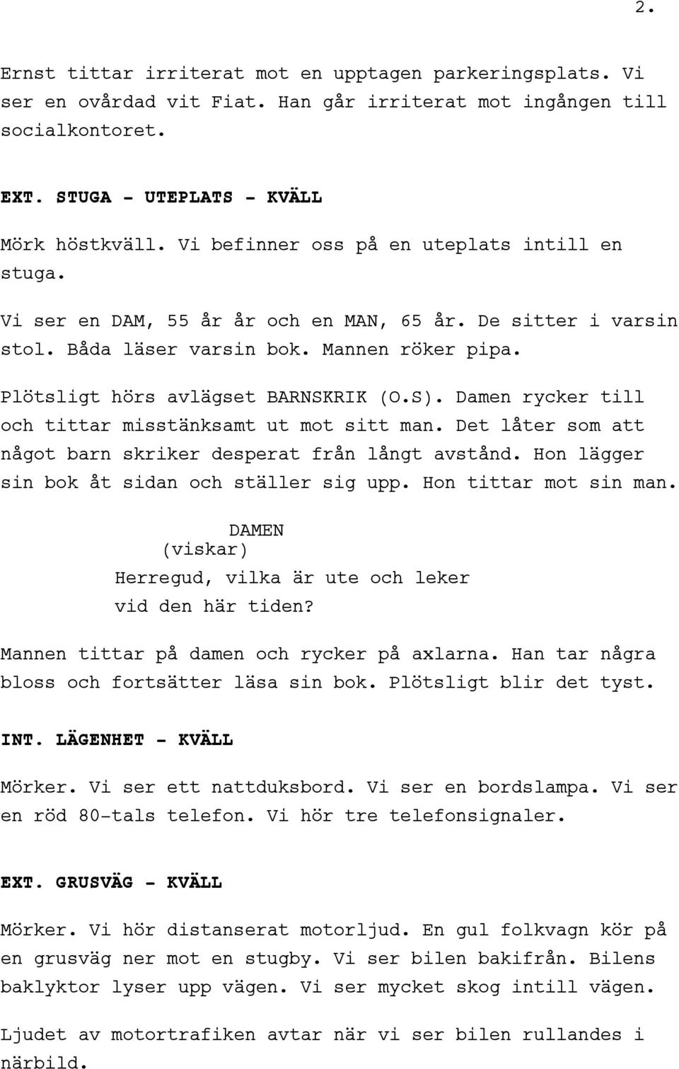 Damen rycker till och tittar misstänksamt ut mot sitt man. Det låter som att något barn skriker desperat från långt avstånd. Hon lägger sin bok åt sidan och ställer sig upp. Hon tittar mot sin man.